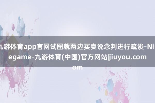 九游体育app官网试图就两边买卖说念判进行疏浚-Ninegame-九游体育(中国)官方网站|jiuyou.com